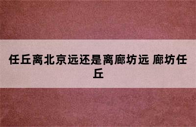 任丘离北京远还是离廊坊远 廊坊任丘